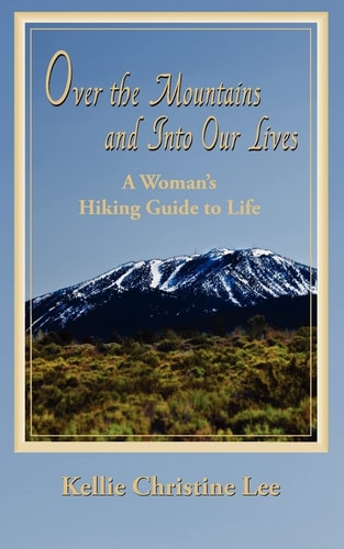 Over the Mountains and Into Our Lives A Woman's Hiking Guide to Life