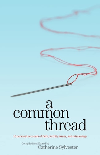A Common Thread 16 Personal Accounts of Faith, Fertility Issues, and Miscarriage