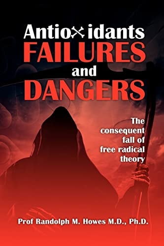 Antioxidants Failures and Dangers The Consequent Fall of Free Radical Theory