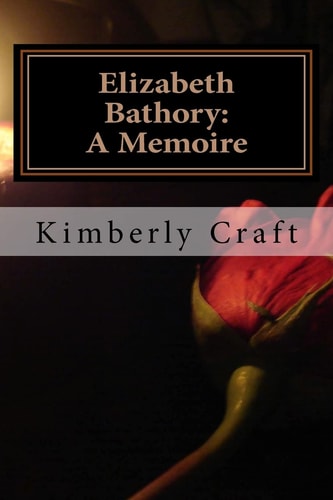 Elizabeth Bathory A Memoire: As Told by Her Court Master, Benedict Deseö