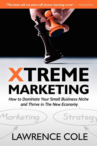 Xtreme Marketing How to Dominate Your Small Business Niche and Thrive in the New Economy