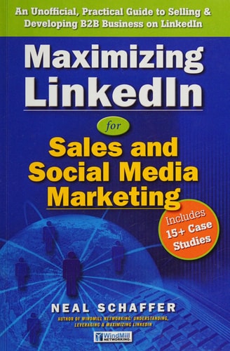 Maximizing LinkedIn for Sales and Social Media Marketing An Unofficial, Practical Guide to Selling & Developing B2B Business on LinkedIn
