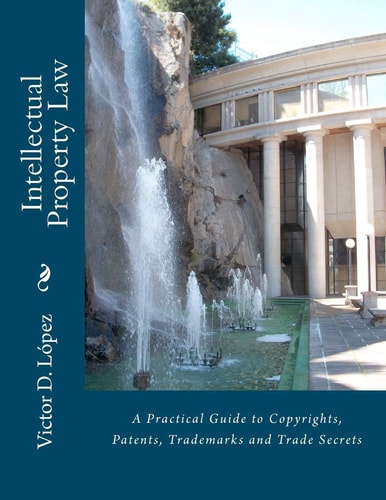 Intellectual Property Law A Practical Guide to Copyrights, Patents, Trademarks and Trade Secrets