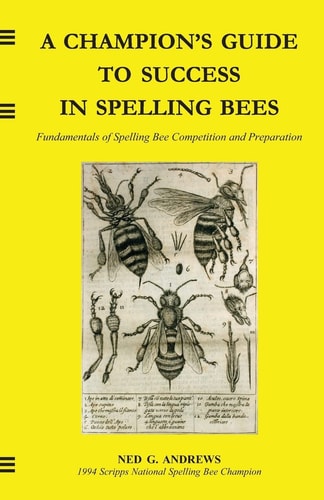A Champion's Guide to Success in Spelling Bees Fundamentals of Spelling Bee Competition and Preparation