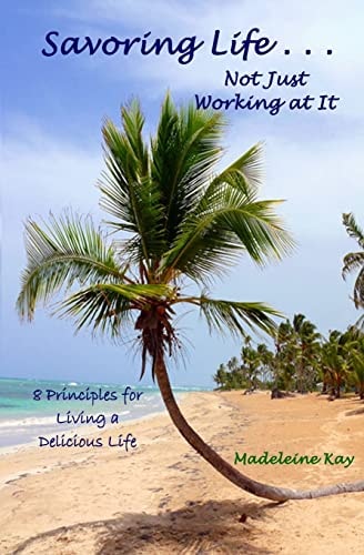 Savoring Life . . . Not Just Working At It 8 Principles for Living a Delicious Life