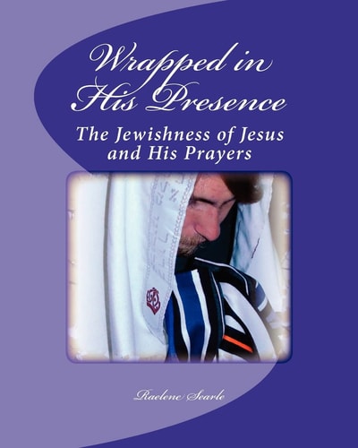 Wrapped in His Presence A Bible Study on the Jewishness of Jesus and His Prayers