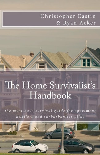 The Home Survivalist's Handbook The Must Have Survival Guide for Apartment Dwellers and Suburbanites Alike