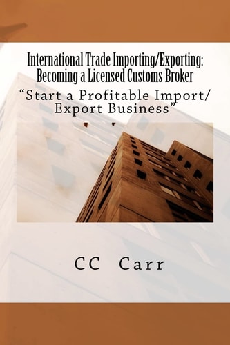 International Trade Importing/Exporting Becoming a Licensed Customs Broker: "Start a Profitable Import/Export Business