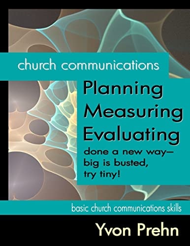 Church Communications Planning, Measuring, Evaluating Done a New Way--big Is Busted, Try Tiny!