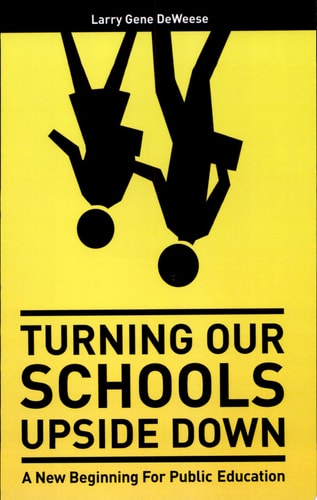 Turning Our Schools Upside Down A Call for Placing Students First, Returning Dignity to the Teaching Profession, and Making Parents the Schools' Number One Customer!
