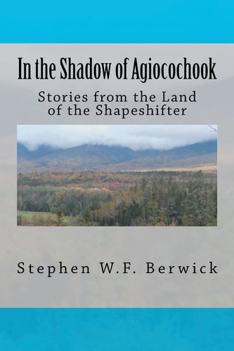 In the Shadow of Agiocochook Stories from the Land of the Shapeshifter