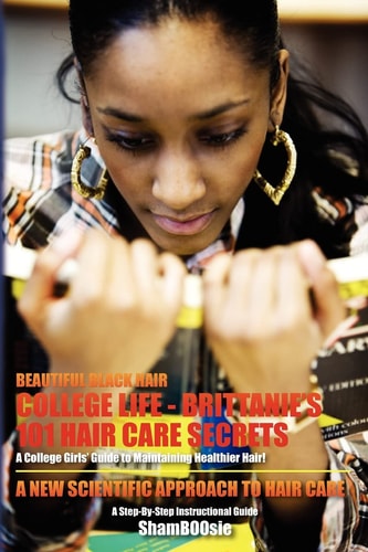 Beautiful Black Hair COLLEGE Life: Brittanie's 101 Hair Care Secrets: A College Girls' Guide to Maintaining Healthier Hair!