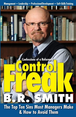 Confessions of a Reformed Control Freak The Top Ten Sins Most Managers Make & How to Avoid Them (First Edition)