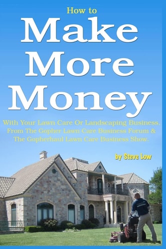 How to Make More Money with Your Lawn Care Or Landscaping Business From the Gopher Lawn Care Business Forum & the GopherHaul Lawn Care Business Show