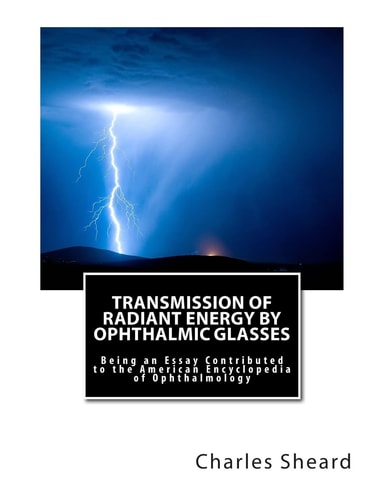 Transmission of Radiant Energy by Ophthalmic Glasses: Being an Essay Contributed to the American Encyclopedia of Ophthalmology