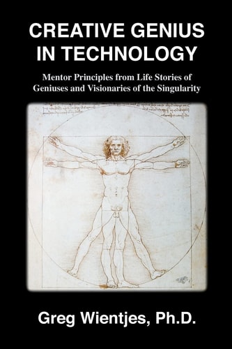 Creative Genius in Technology Mentor Principles from Life Stories of Geniuses and Visionaries of the Singularity