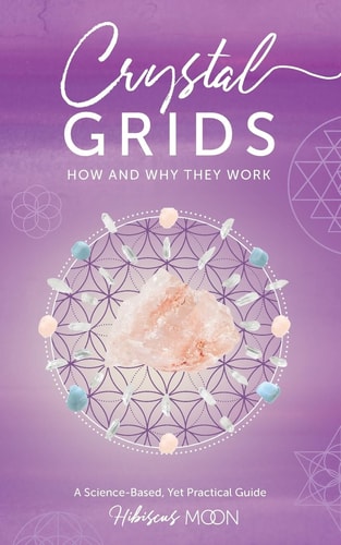 Crystal Grids: How and Why They Work A Science-Based, Yet Practical Guide