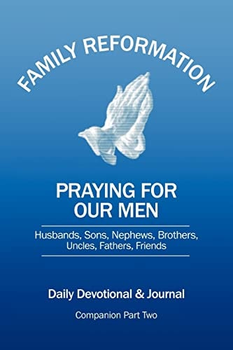 Family Reformation Praying for Our Men Husband, Son, Nephew Brother, Uncle, Father, Friend