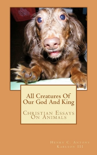 All Creatures Of Our God And King Christian Essays On Animals