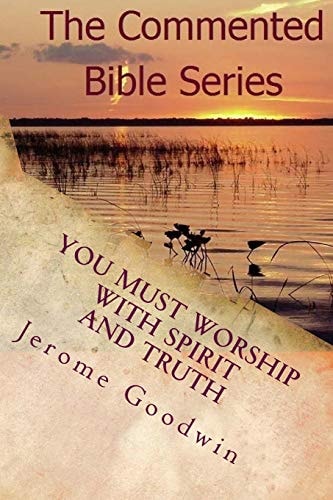 You Must Worship With Spirit And Truth A Detailed Study Of The Teachings Of The Bible