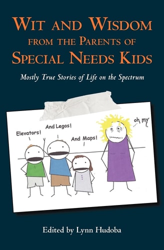 Wit and Wisdom from the Parents of Special Needs Kids Mostly True Stories of Life on the Spectrum