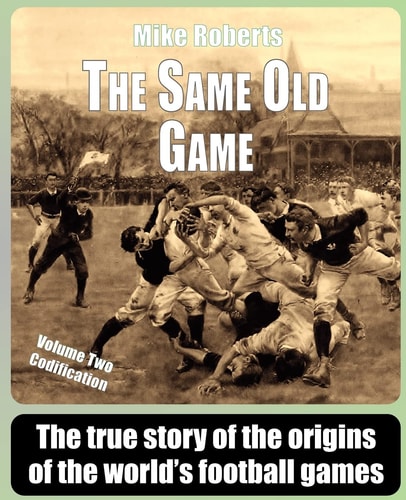The Same Old Game - Codification The True Story of the Origins of the World's Football Games
