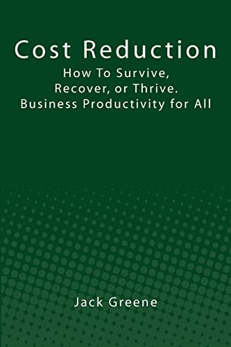 Cost Reduction How To Survive, Recover, Or Thrive. Business Productivity for All