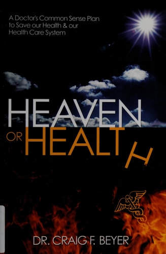 Heaven Or Health? A Doctor's Common Sense Plan to Save Our Health and Our Health Care System