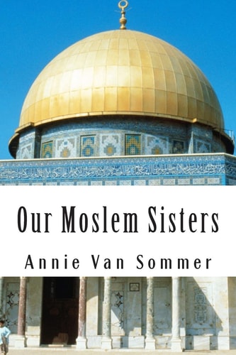 Our Moslem Sisters A Cry of Need From Lands of Darkness Interpreted by Those Who Heard It
