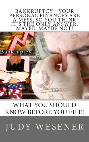 Bankruptcy - Your Personal Finances Are a Mess, So You Think It's the Only Answer. Maybe. Maybe Not! What You Should Know Before You File!