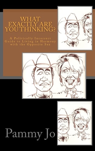 What Exactly Are You Thinking? A Politcally Incorrect Guide to Living in Harmony with the Opposite Sex
