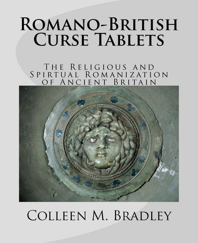 Romano-British Curse Tablets The Religious and Spiritual Romanization of Ancient Britain