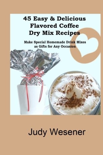 45 Easy and Delicious Flavored Coffee Dry Mix Recipes Make Special Homemade Drink Mixes as Gifts for Any Occasion!