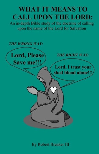 What it Means to Call Upon the Lord An In-depth Bible Study of the Doctrine of Calling Upon the Name of the Lord for Salvation