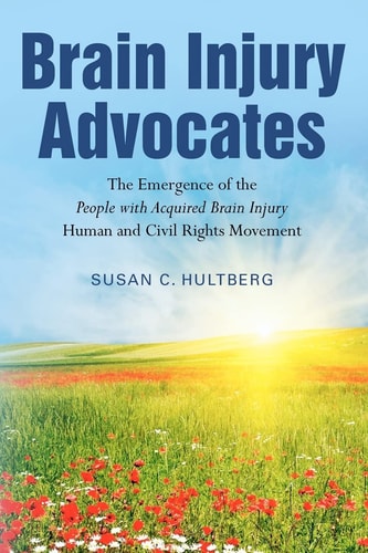 Brain Injury Advocates The Emergence of the People with Acquired Brain Injury Human and Civil Rights Movement