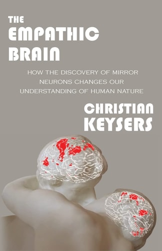 The Empathic Brain How the Discovery of Mirror Neurons Changes Our Understanding of Human Nature