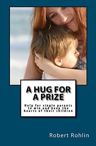 A Hug for a Prize Help for Single Parents to Win and Keep the Hearts of Their Children