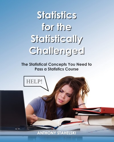 Statistics for the Statistically Challenged The Statistical Concepts You Need to Pass a Statistics Course