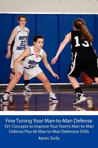 Fine Tuning Your Man-to-Man Defense 101 Concepts to Improve Your Team's Man-to-Man Defense Plus 60 Man-to-Man Defensive Drills
