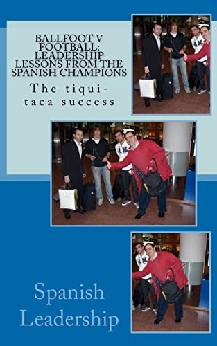 Ballfoot V Football: Leadership Lessons from the Spanish Champions The Tiqui-taca Success