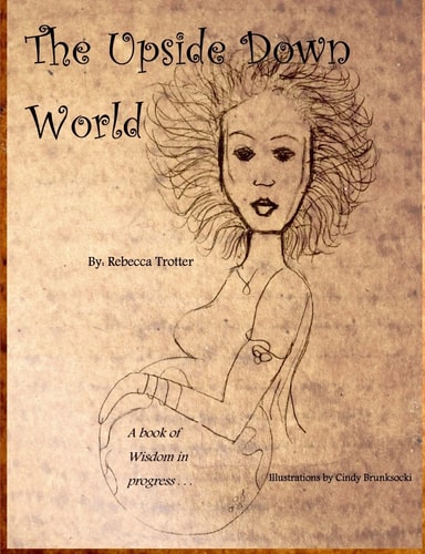 The Upside Down World A Book of Wisdom in Progress
