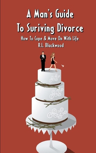 A Man's Guide To Surviving Divorce How To Cope & Move On With Life