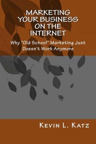 Marketing Your Business on the Internet Why "Old School" Marketing Just Doesn't Work Anymore