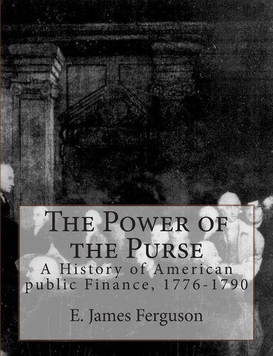 The Power of the Purse A History of American Public Finance, 1776-1790