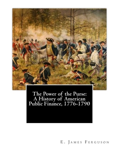 The Power of the Purse A History of American Public Finance, 1776-1790
