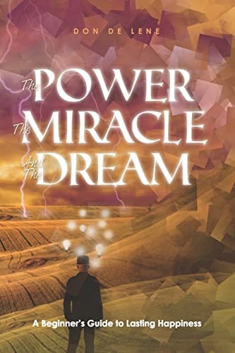 The Power, the Miracle and the Dream A Beginner's Guide to Lasting Happiness