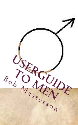 Userguide to Men A Roadmap Into the World of Men - And What Happens There