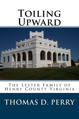 Toiling Upward The Lester Family of Henry County Virginia