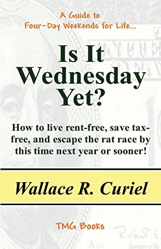 Is It Wednesday Yet? How to Live Rent-Free, Save Tax-Free, and Escape the Rat Race by This Time Next Year Or Sooner!