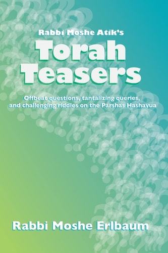 Rabbi Moshe Atik's Torah Teasers Offbeat Questions, Tantalizing Queries, and Challenging Riddles on the Parshas Hashavua